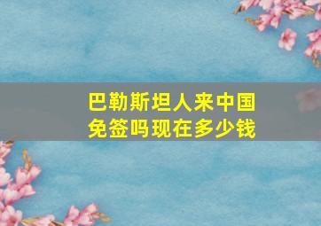 巴勒斯坦人来中国免签吗现在多少钱