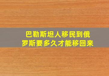 巴勒斯坦人移民到俄罗斯要多久才能移回来