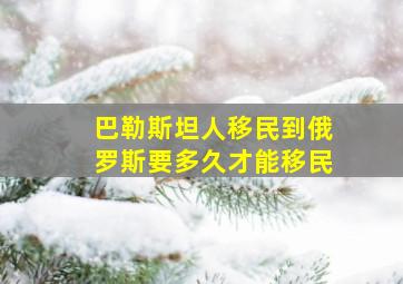 巴勒斯坦人移民到俄罗斯要多久才能移民