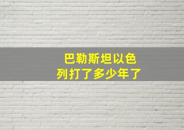 巴勒斯坦以色列打了多少年了