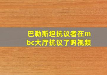 巴勒斯坦抗议者在mbc大厅抗议了吗视频