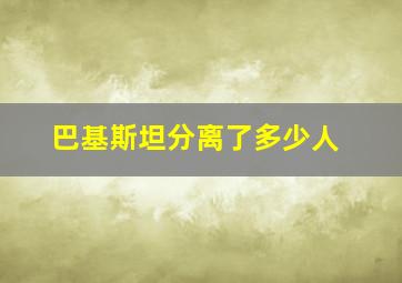 巴基斯坦分离了多少人