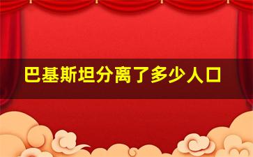 巴基斯坦分离了多少人口