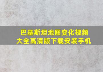 巴基斯坦地图变化视频大全高清版下载安装手机