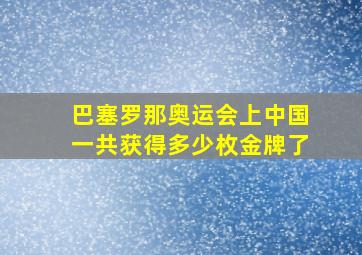 巴塞罗那奥运会上中国一共获得多少枚金牌了