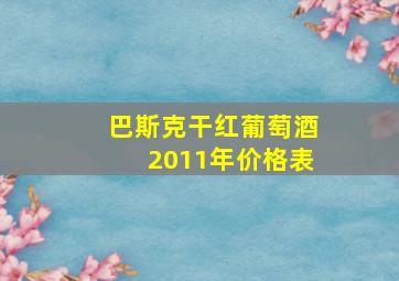 巴斯克干红葡萄酒2011年价格表