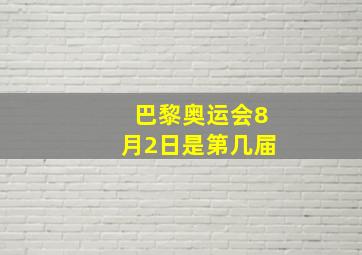 巴黎奥运会8月2日是第几届