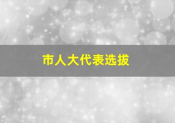 市人大代表选拔