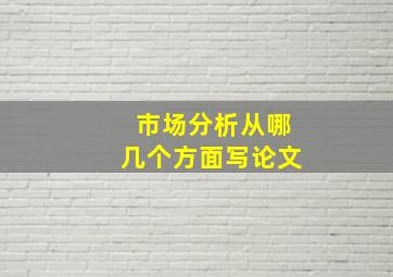 市场分析从哪几个方面写论文