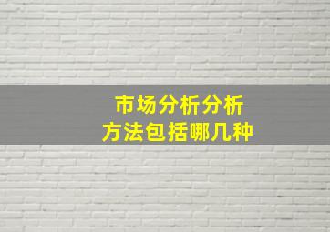 市场分析分析方法包括哪几种