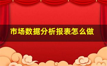 市场数据分析报表怎么做