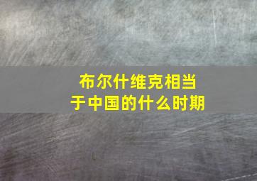 布尔什维克相当于中国的什么时期