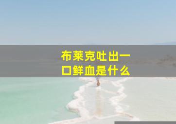 布莱克吐出一口鲜血是什么