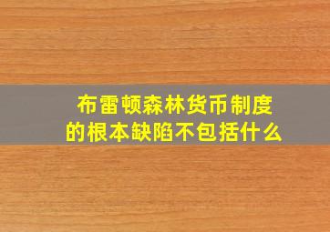 布雷顿森林货币制度的根本缺陷不包括什么