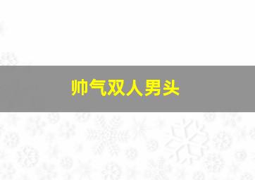 帅气双人男头