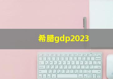 希腊gdp2023