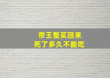 帝王蟹买回来死了多久不能吃