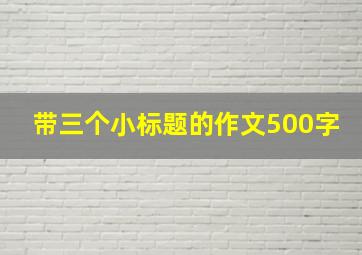 带三个小标题的作文500字