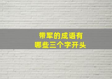 带军的成语有哪些三个字开头