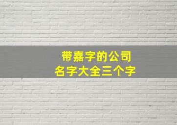 带嘉字的公司名字大全三个字