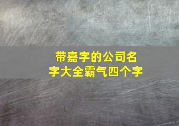 带嘉字的公司名字大全霸气四个字