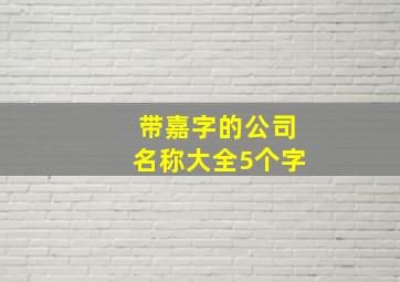 带嘉字的公司名称大全5个字