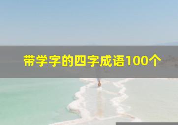 带学字的四字成语100个