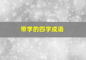 带学的四字成语