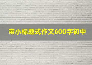 带小标题式作文600字初中