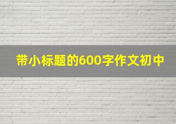 带小标题的600字作文初中