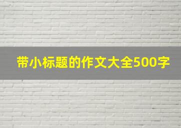 带小标题的作文大全500字