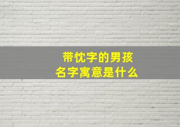 带忱字的男孩名字寓意是什么