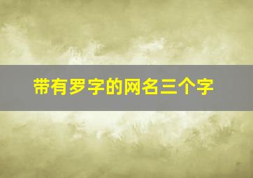 带有罗字的网名三个字