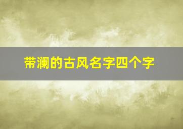 带澜的古风名字四个字