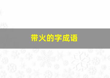 带火的字成语