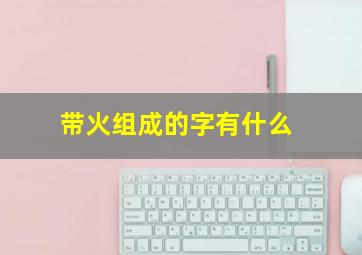 带火组成的字有什么