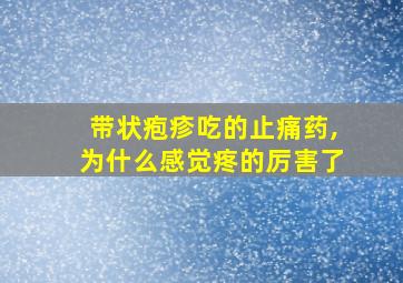 带状疱疹吃的止痛药,为什么感觉疼的厉害了