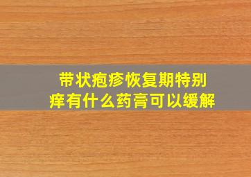 带状疱疹恢复期特别痒有什么药膏可以缓解