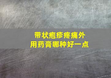 带状疱疹疼痛外用药膏哪种好一点