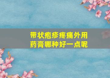 带状疱疹疼痛外用药膏哪种好一点呢