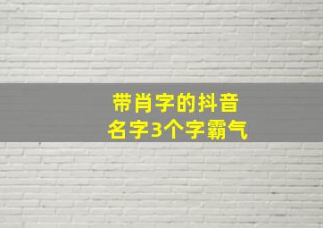 带肖字的抖音名字3个字霸气