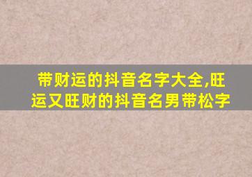 带财运的抖音名字大全,旺运又旺财的抖音名男带松字