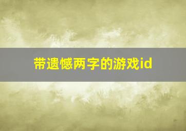 带遗憾两字的游戏id