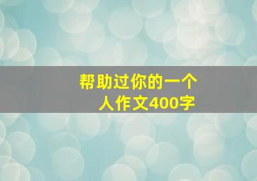 帮助过你的一个人作文400字