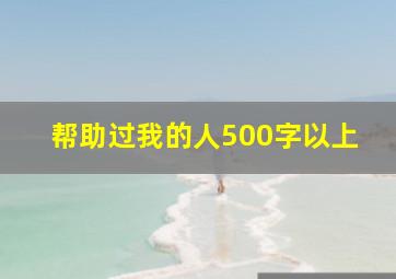 帮助过我的人500字以上