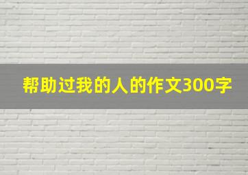 帮助过我的人的作文300字