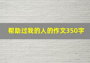 帮助过我的人的作文350字