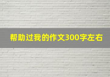 帮助过我的作文300字左右