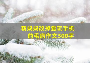 帮妈妈改掉爱玩手机的毛病作文300字