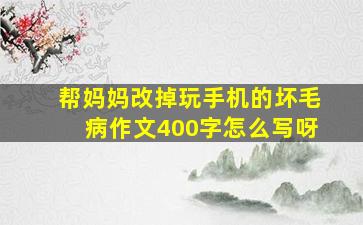 帮妈妈改掉玩手机的坏毛病作文400字怎么写呀